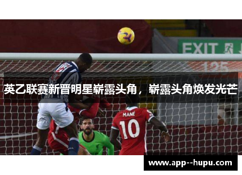 英乙联赛新晋明星崭露头角，崭露头角焕发光芒