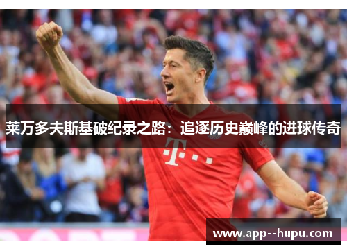 莱万多夫斯基破纪录之路:追逐历史巅峰的进球传奇 莱万多夫斯基破纪录之路:追逐历史巅峰的进球传奇