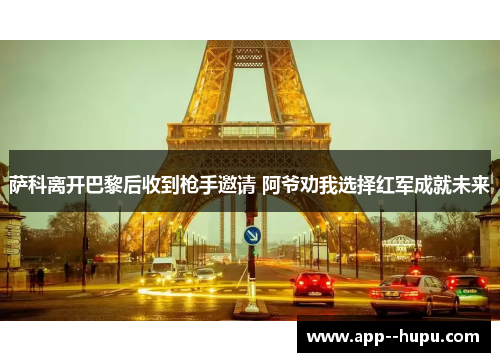 萨科离开巴黎后收到枪手邀请 阿爷劝我选择红军成就未来