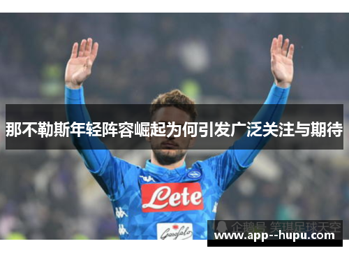 那不勒斯年轻阵容崛起为何引发广泛关注与期待