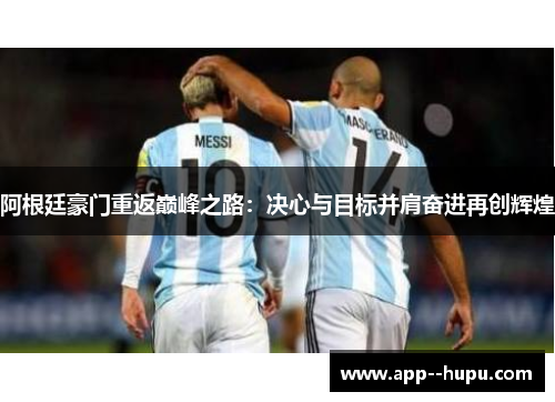 阿根廷豪门重返巅峰之路：决心与目标并肩奋进再创辉煌