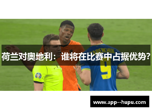 荷兰对奥地利：谁将在比赛中占据优势？