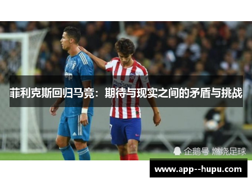 菲利克斯回归马竞：期待与现实之间的矛盾与挑战