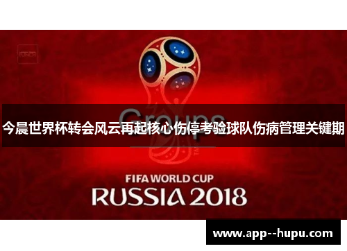 今晨世界杯转会风云再起核心伤停考验球队伤病管理关键期