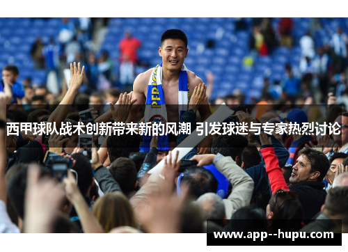 西甲球队战术创新带来新的风潮 引发球迷与专家热烈讨论