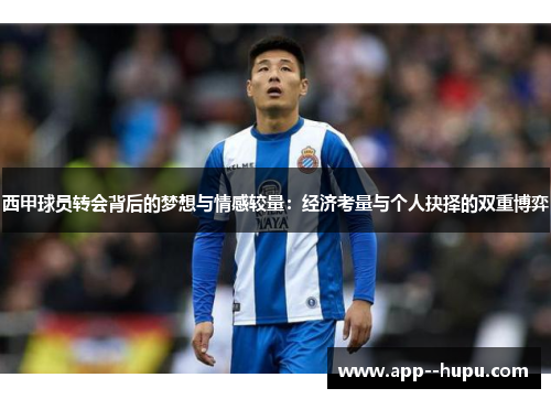 西甲球员转会背后的梦想与情感较量：经济考量与个人抉择的双重博弈