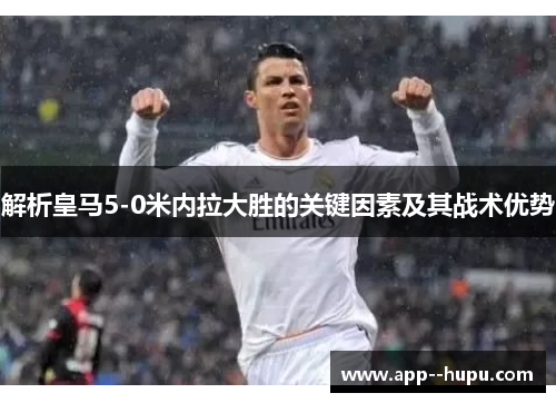 解析皇马5-0米内拉大胜的关键因素及其战术优势