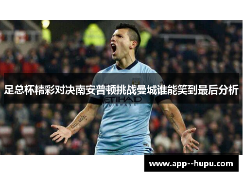 足总杯精彩对决南安普顿挑战曼城谁能笑到最后分析