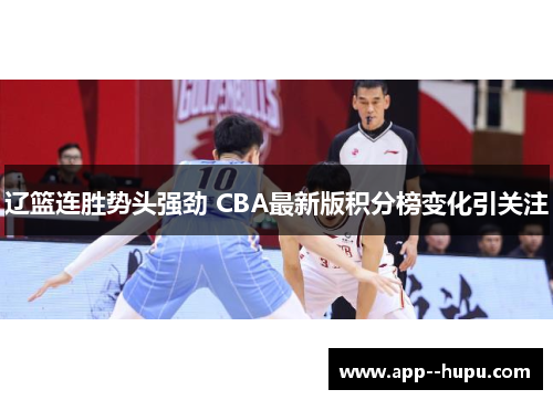 辽篮连胜势头强劲 CBA最新版积分榜变化引关注
