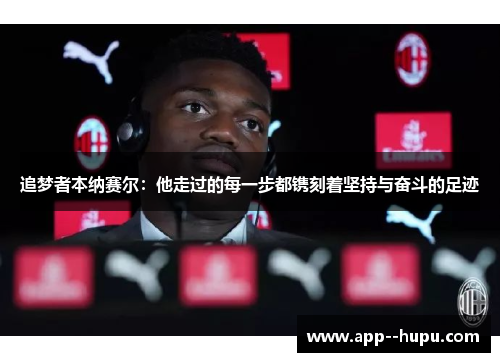 追梦者本纳赛尔:他走过的每一步都镌刻着坚持与奋斗的足迹 追梦者本纳赛尔:他走过的每一步都镌刻着坚持与奋斗的足迹