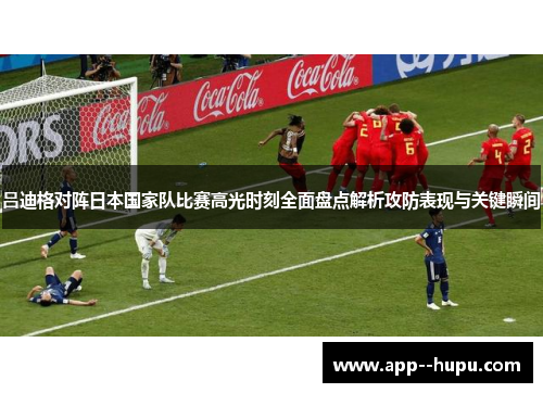吕迪格对阵日本国家队比赛高光时刻全面盘点解析攻防表现与关键瞬间