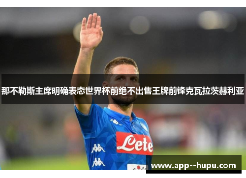 那不勒斯主席明确表态世界杯前绝不出售王牌前锋克瓦拉茨赫利亚 那不勒斯主席明确表态世界杯前绝不出售王牌前锋克瓦拉茨赫利亚