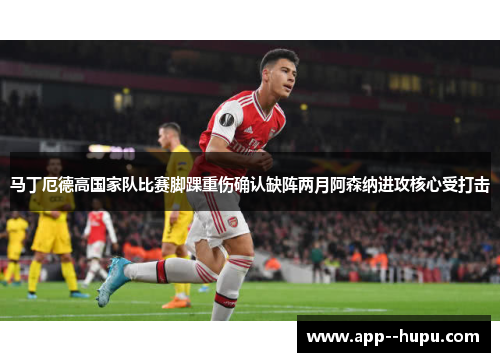马丁厄德高国家队比赛脚踝重伤确认缺阵两月阿森纳进攻核心受打击