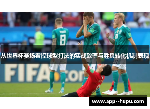 从世界杯赛场看控球型打法的实战效率与胜负转化机制表现