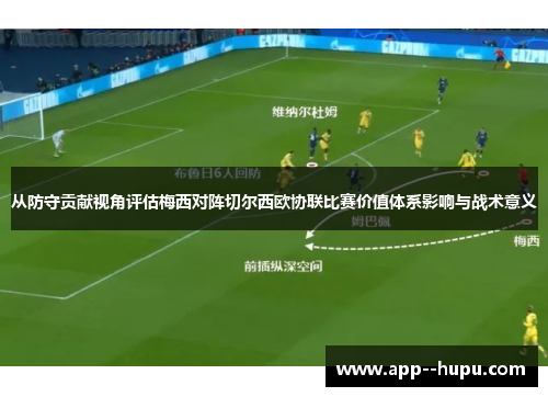 从防守贡献视角评估梅西对阵切尔西欧协联比赛价值体系影响与战术意义