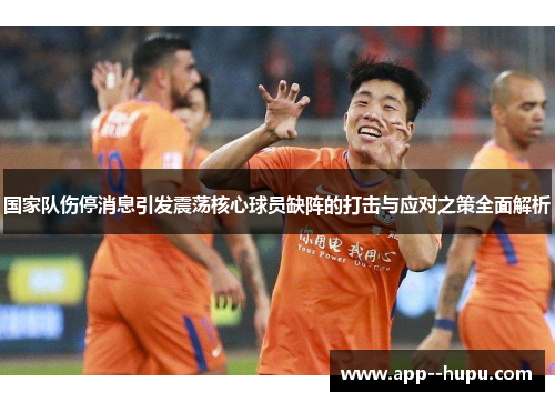 国家队伤停消息引发震荡核心球员缺阵的打击与应对之策全面解析
