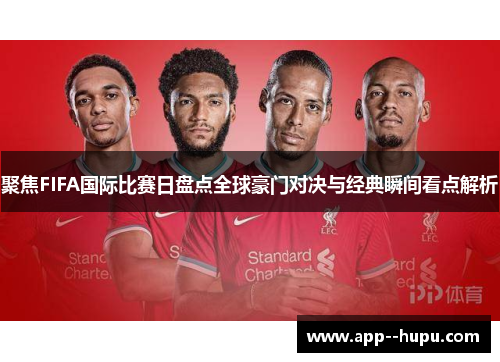 聚焦FIFA国际比赛日盘点全球豪门对决与经典瞬间看点解析