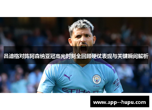 吕迪格对阵阿森纳亚冠高光时刻全回顾硬仗表现与关键瞬间解析